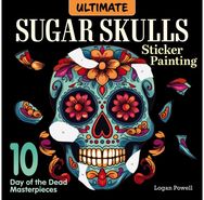 Ultimate Sugar Skulls Sticker Painting: 10 Day of the Dead Masterpieces 10 Day of the Dead Masterpieces