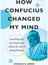 How Confucius Changed My Mind And What He Can Teach You about the Art of Being Human