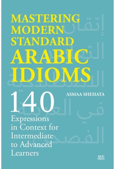 Mastering Modern Standard Arabic Idioms 140 Expressions in Context for Intermediate to Advanced Learners