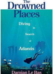 Drowned Places: Diving in Search of Atlantis Diving in Search of Atlantis