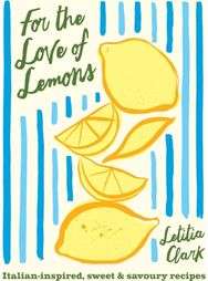 For the Love of Lemons: Italian-inspired, Sweet and Savoury Recipes Italian-inspired, Sweet and Savoury Recipes