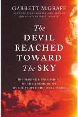 Devil Reached Toward the Sky The Making and Unleashing of the Atomic Bomb - By The People Who Were There