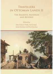 Travellers in Ottoman Lands II: The Balkans, Anatolia and Beyond The Balkans, Anatolia and Beyond