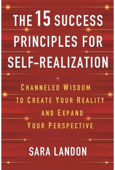 15 Success Principles for Self-Realization Channelled Wisdom to Create Your Reality and Expand Your Perspective