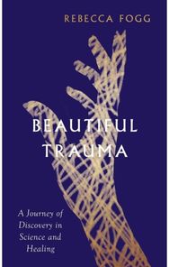 Beautiful Trauma A Journey of Discovery in Science and Healing
