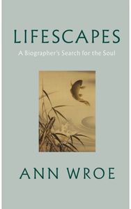 Lifescapes A Biographer’s Search for the Soul