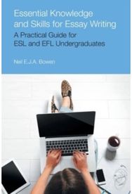 Essential Knowledge and Skills for Essay Writing A Practical Guide for ESL and Efl Undergraduates