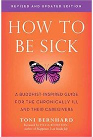 How to be Sick: A Buddhist-Inpsired Guide for the Chronically Ill and Their Caregivers Guide for the Chronically Ill and Their Caregivers