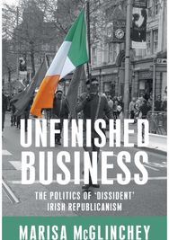 Unfinished Business: The Politics of 'Dissident' Irish Republicanism The Politics of 'Dissident' Irish Republicanism