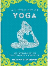 Little Bit of Yoga, A: An Introduction to Posture & Practice An Introduction to Posture & Practice
