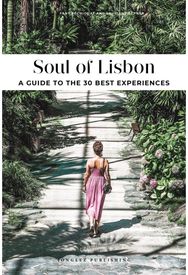 Soul of Lisbon: 30 unforgettable experiences that capture the soul of Lisbon 30 unforgettable experiences that capture the soul of Lisbon