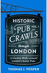 Historic Pub Crawls Through London, Vol. 1: 12 Guided Walks Around London's Iconic Pubs and Landmarks - the perfect gift! Around London's Iconic Pubs and Landmarks