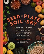 Seed to Plate, Soil to Sky: Modern Plant-Based Recipes using Native American Ingredients Recipes using Native American Ingredients