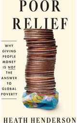 Poor Relief: Why Giving People Money Is Not the Answer to Global Poverty