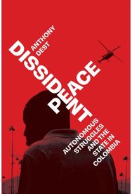 Dissident Peace: Autonomous Struggles and the State in Colombia Autonomous Struggles and the State in Colombia