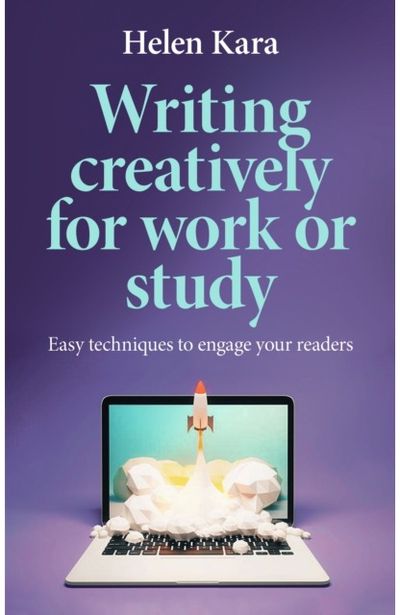 Writing Creatively for Work or Study Easy Techniques to Engage Your Readers
