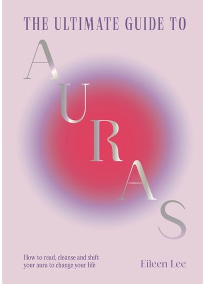 Ultimate Guide to Auras How to read, cleanse and shift your aura to change your life