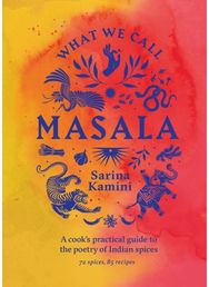What We Call Masala | A cooks practical guide to the poetry of Indian spices: 74 spices, 85 recipes recipes