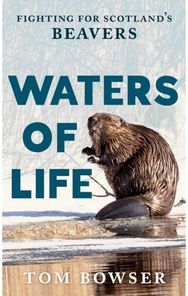 Waters of Life: Fighting for Scotland’s Beavers Fighting for Scotland’s Beavers