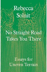 No Straight Road Takes You There: Essays for Uneven Terrain Essays for Uneven Terrain