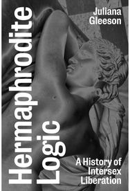 Hermaphrodite Logic: A History of Intersex Liberation A History of Intersex Liberation