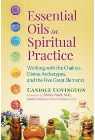 Essential Oils in Spiritual Practice: Working with the Chakras, Divine Archetypes, and the Five Great Elements