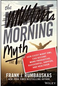 Morning Myth: How Every Night Owl Can Become More Productive, Successful, Happier, and Healthier Can Become More Productive, Successful, Happier, and Healthier