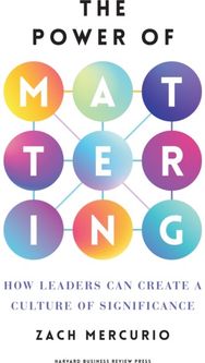 Power of Mattering: How Leaders Can Create a Culture of Significance How Leaders Can Create a Culture of Significance
