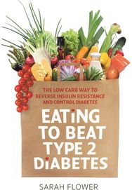 Eating to Beat Type 2 Diabetes: The low carb way to reverse insulin resistance and control diabetes reverse insulin resistance and control diabetes