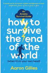 How to Survive the End of the World (When its in Your Own Head): An Anxiety Survival Guide Guide