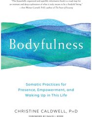 Bodyfulness: Somatic Practices for Presence, Empowerment, and Waking Up in This Life for Presence, Empowerment, and Waking Up in This Life