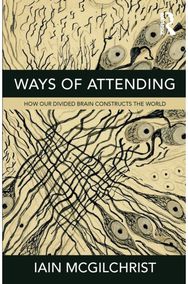 Ways of Attending: How Our Divided Brain Constructs the World How Our Divided Brain Constructs the World