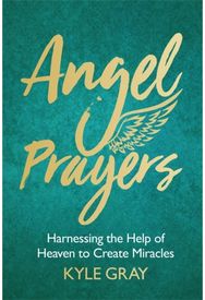 Angel Prayers: Harnessing the Help of Heaven to Create Miracles Harnessing the Help of Heaven to Create Miracles