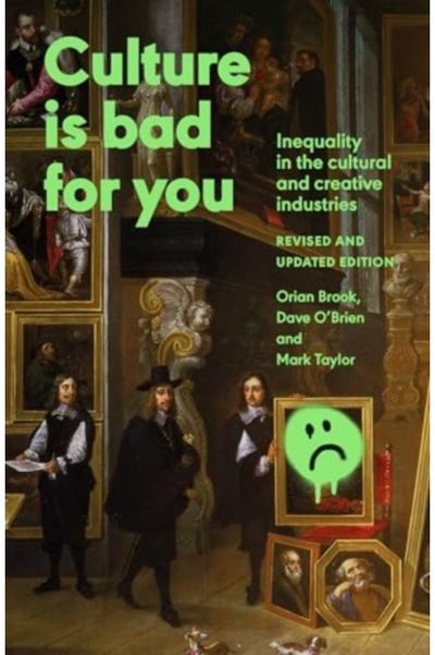 Culture is Bad for You: Inequality in the Cultural and Creative Industries, Revised and Updated Edition