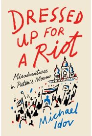 Dressed Up for a Riot: Misadventures in Putin's Moscow Misadventures in Putin's Moscow