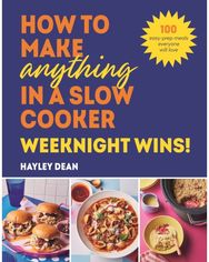 How to Make Anything in a Slow Cooker: Weeknight Wins!: 100 easy-prep meals everyone will love