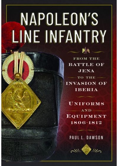 Napoleon’s Line Infantry – From the Battle of Jena to the Invasion of Iberia: Uniforms and Equipment