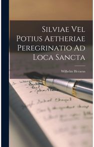 Silviae Vel Potius Aetheriae Peregrinatio Ad Loca Sancta