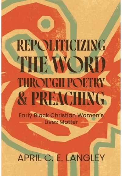 Repoliticizing the Word Through Poetry and Preaching: Early Black Christian Women's Lives Matter