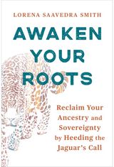 Awaken Your Roots: Reclaim Your Ancestry and Sovereignty by Heeding the Jaguar’s Call