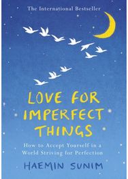 Love for Imperfect Things: How to Accept Yourself in a World Striving for Perfection Yourself in a World Striving for Perfection