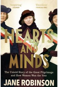 Hearts And Minds: The Untold Story of the Great Pilgrimage and How Women Won the Vote the Great Pilgrimage and How Women Won the Vote