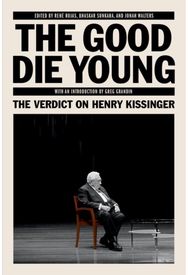 The Good Die Young: The Verdict on Henry Kissinger The Verdict on Henry Kissinger