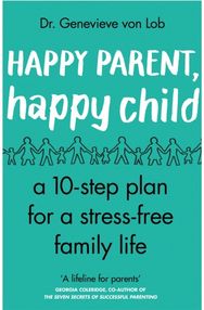 Happy Parent, Happy Child: 10 Steps to Stress-free Family Life 10 Steps to Stress-free Family Life