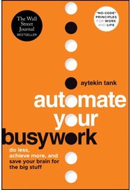 Automate Your Busywork: Do Less, Achieve More, and Save Your Brain for the Big Stuff More, and Save Your Brain for the Big Stuff
