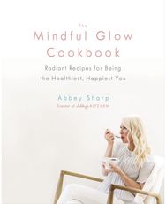 Mindful Glow Cookbook: Radiant Recipes for Being the Healthiest, Happiest You Radiant Recipes for Being the Healthiest, Happiest You