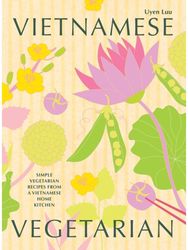 Vietnamese Vegetarian: Simple Vegetarian Recipes from a Vietnamese Home Kitchen Simple Vegetarian Recipes from a Vietnamese Home Kitchen