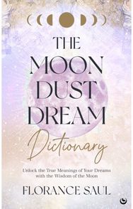 Moon Dust Dream Dictionary: Unlock the true meanings of your dreams with the wisdom of the moon meanings of your dreams with the wisdom of the moon