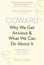 Coward: Why We Get Anxious & What We Can Do About It Why We Get Anxious & What We Can Do About It