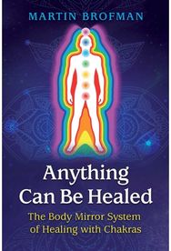 Anything Can Be Healed The Body Mirror System of Healing with Chakras